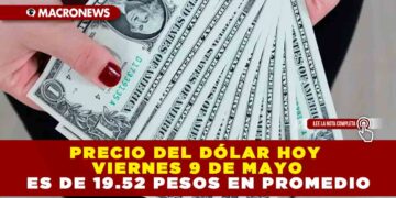 PRECIO DEL DÓLAR HOY VIERNES 9 DE MAYO ES DE 19.52 PESOS EN PROMEDIO