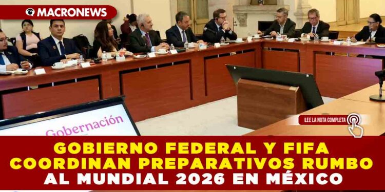 GOBIERNO FEDERAL Y FIFA COORDINAN PREPARATIVOS RUMBO AL MUNDIAL 2026 EN MÉXICO
