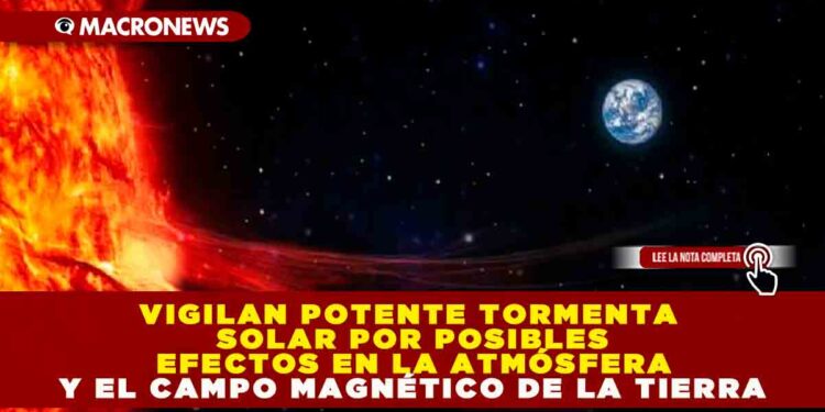 VIGILAN POTENTE TORMENTA SOLAR POR POSIBLES EFECTOS EN LA ATMÓSFERA Y EL CAMPO MAGNÉTICO DE LA TIERRA