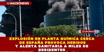 EXPLOSIÓN EN PLANTA QUÍMICA CERCA DE ESPAÑA PROVOCA HERIDOS Y ALERTA SANITARIA A MILES DE RESIDENTES