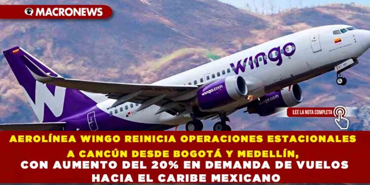 AEROLÍNEA WINGO REINICIA OPERACIONES ESTACIONALES A CANCÚN DESDE BOGOTÁ Y MEDELLÍN, CON AUMENTO DEL 20% EN DEMANDA DE VUELOS HACIA EL CARIBE MEXICANO