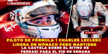 PILOTO DE FÓRMULA 1 CHARLES LECLERC LIDERA EN MÓNACO PERO MANTIENE LA CAUTELA SOBRE EL RITMO DE FERRARI PARA EL FIN DE SEMANA