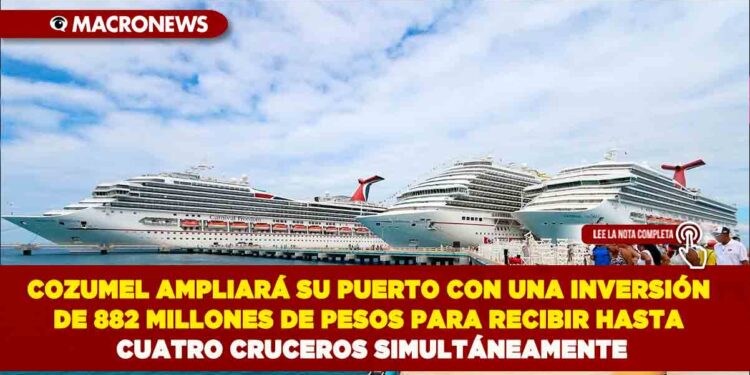 COZUMEL AMPLIARÁ SU PUERTO CON UNA INVERSIÓN DE 882 MILLONES DE PESOS PARA RECIBIR HASTA CUATRO CRUCEROS SIMULTÁNEAMENTE