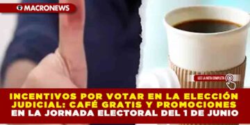 INCENTIVOS POR VOTAR EN LA ELECCIÓN JUDICIAL: CAFÉ GRATIS Y PROMOCIONES EN LA JORNADA ELECTORAL DEL 1 DE JUNIO