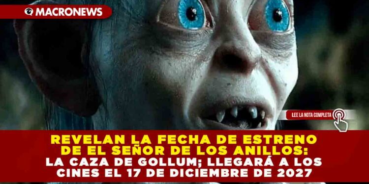 REVELAN LA FECHA DE ESTRENO DE EL SEÑOR DE LOS ANILLOS: LA CAZA DE GOLLUM; LLEGARÁ A LOS CINES EL 17 DE DICIEMBRE DE 2027