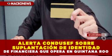 ALERTA CONDUSEF SOBRE SUPLANTACIÓN DE IDENTIDAD DE FINANCIERA QUE OPERA EN QUINTANA ROO