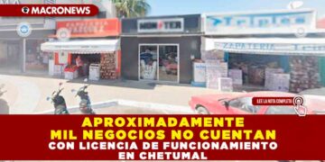 APROXIMADAMENTE MIL NEGOCIOS NO CUENTAN CON LICENCIA DE FUNCIONAMIENTO EN CHETUMAL
