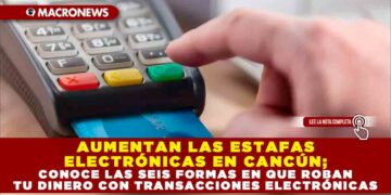 AUMENTAN LAS ESTAFAS ELECTRÓNICAS EN CANCÚN; CONOCE LAS SEIS FORMAS EN QUE ROBAN TU DINERO CON TRANSACCIONES ELECTRÓNICAS