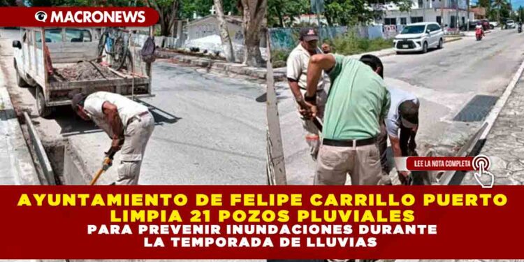 AYUNTAMIENTO DE FELIPE CARRILLO PUERTO LIMPIA 21 POZOS PLUVIALES PARA PREVENIR INUNDACIONES DURANTE LA TEMPORADA DE LLUVIAS