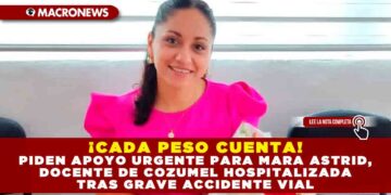 ¡CADA PESO CUENTA! PIDEN APOYO URGENTE PARA MARA ASTRID, DOCENTE DE COZUMEL HOSPITALIZADA TRAS GRAVE ACCIDENTE VIAL