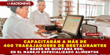CAPACITARÁN A MÁS DE 400 TRABAJADORES DE RESTAURANTES Y BARES DE QUINTANA ROO, EN EL MANEJO ESPECIALIZADO DE ALIMENTOS