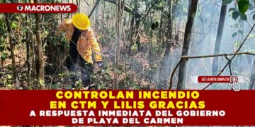 CONTROLAN INCENDIO EN CTM Y LILIS GRACIAS A RESPUESTA INMEDIATA DEL GOBIERNO DE PLAYA DEL CARMEN