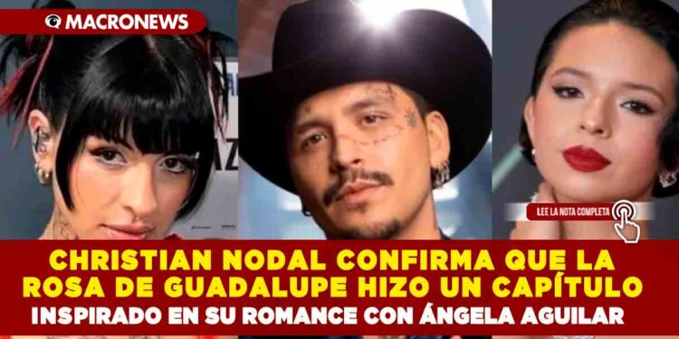 EL CANTANTE CHRISTIAN NODAL CONFIRMA QUE LA ROSA DE GUADALUPE HIZO UN CAPÍTULO INSPIRADO EN SU ROMANCE CON ÁNGELA AGUILAR Y SE DICE ORGULLOSO