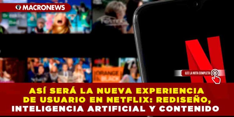 ASÍ SERÁ LA NUEVA EXPERIENCIA DE USUARIO EN NETFLIX: REDISEÑO, INTELIGENCIA ARTIFICIAL Y CONTENIDO