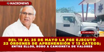 DEL 19 AL 25 DE MAYO LA FGE EJECUTO 22 ÓRDENES DE APREHENSIÓN Y 13 CATEOS; ENTRE ELLOS, ROBO A CAMIONETA DE VALORES