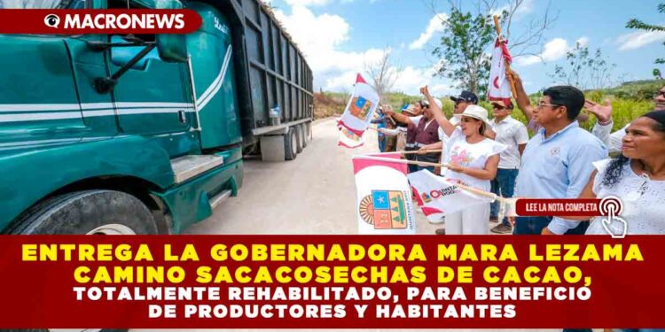 ENTREGA LA GOBERNADORA MARA LEZAMA CAMINO SACACOSECHAS DE CACAO, TOTALMENTE REHABILITADO, PARA BENEFICIO DE PRODUCTORES Y HABITANTES