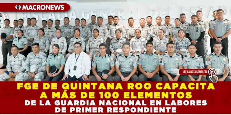 FGE DE QUINTANA ROO CAPACITA A MÁS DE 100 ELEMENTOS DE LA GUARDIA NACIONAL EN LABORES DE PRIMER RESPONDIENTE