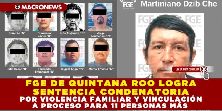 FGE DE QUINTANA ROO LOGRA SENTENCIA CONDENATORIA POR VIOLENCIA FAMILIAR Y VINCULACIÓN A PROCESO PARA 11 PERSONAS MÁS