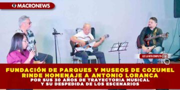 FUNDACIÓN DE PARQUES Y MUSEOS DE COZUMEL RINDE HOMENAJE A ANTONIO LORANCA POR SUS 30 AÑOS DE TRAYECTORIA MUSICAL Y SU DESPEDIDA DE LOS ESCENARIOS