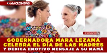 GOBERNADORA MARA LEZAMA CELEBRA EL DÍA DE LAS MADRES Y DEDICA EMOTIVO MENSAJE A SU MAMÁ