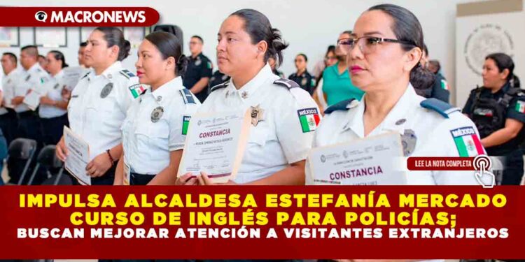 IMPULSA ALCALDESA ESTEFANÍA MERCADO CURSO DE INGLÉS PARA POLICÍAS; BUSCAN MEJORAR ATENCIÓN A VISITANTES EXTRANJEROS
