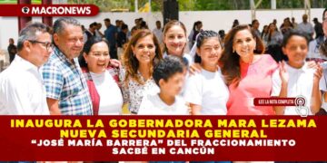 INAUGURA LA GOBERNADORA MARA LEZAMA NUEVA SECUNDARIA GENERAL “JOSÉ MARÍA BARRERA” DEL FRACCIONAMIENTO SACBÉ EN CANCÚN