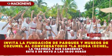 INVITA LA FUNDACIÓN DE PARQUES Y MUSEOS DE COZUMEL AL CONVERSATORIO “LA DIOSA IXCHEL, LA TRAVESÍA Y SUS CANOEROS”, ESTE 8 DE MAYO A LAS 19:00 HORAS