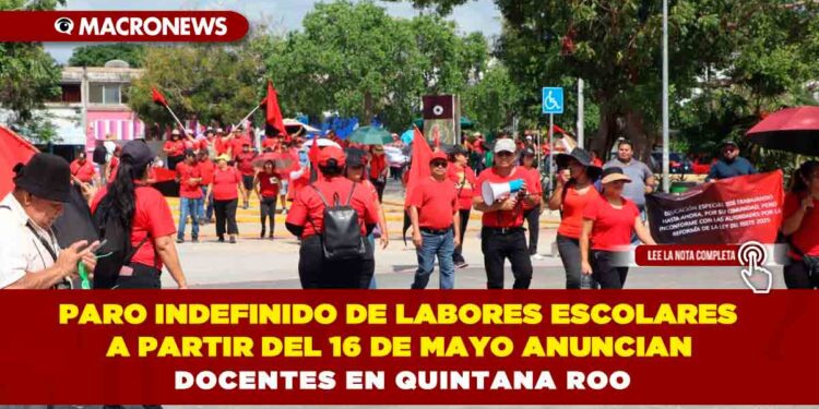 PARO INDEFINIDO DE LABORES ESCOLARES A PARTIR DEL 16 DE MAYO ANUNCIAN DOCENTES EN QUINTANA ROO