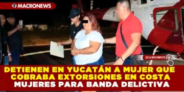 DETIENEN EN YUCATÁN A MUJER QUE COBRABA EXTORSIONES EN COSTA MUJERES PARA BANDA DELICTIVA