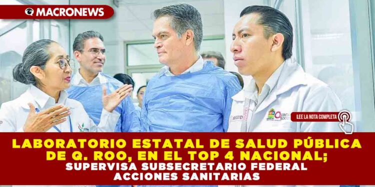 LABORATORIO ESTATAL DE SALUD PÚBLICA DE QROO, EN EL TOP 4 NACIONAL; SUPERVISA SUBSECRETARIO FEDERAL ACCIONES SANITARIAS