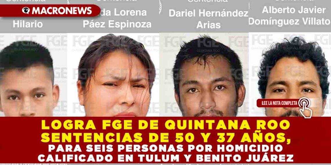 LOGRA FGE DE QUINTANA ROO SENTENCIAS DE 50 Y 37 AÑOS, PARA SEIS PERSONAS POR HOMICIDIO CALIFICADO EN TULUM Y BENITO JUÁREZ
