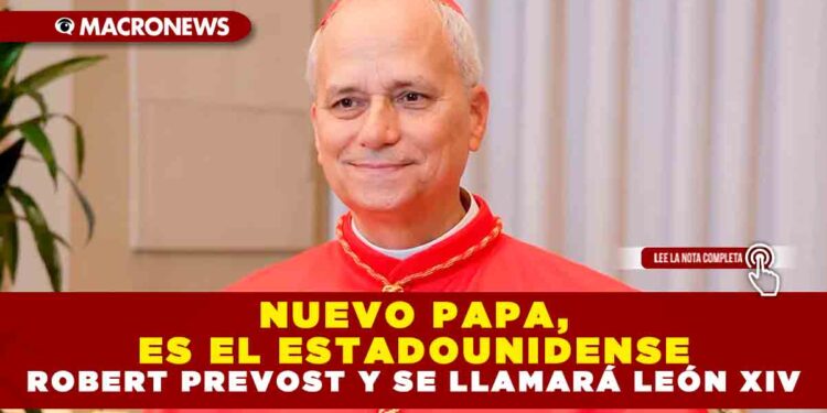 HAY NUEVO PAPA, ES EL ESTADOUNIDENSE ROBERT PREVOST Y SE LLAMARÁ LEÓN XIV