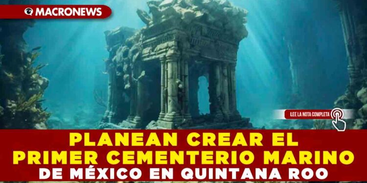 PLANEAN CREAR EL PRIMER CEMENTERIO MARINO DE MÉXICO EN QUINTANA ROO