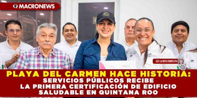 PLAYA DEL CARMEN HACE HISTORIA: SERVICIOS PÚBLICOS RECIBE LA PRIMERA CERTIFICACIÓN DE EDIFICIO SALUDABLE EN QUINTANA ROO