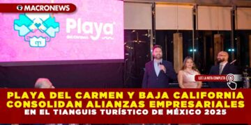 PLAYA DEL CARMEN Y BAJA CALIFORNIA CONSOLIDAN ALIANZAS EMPRESARIALES EN EL TIANGUIS TURÍSTICO DE MÉXICO 2025