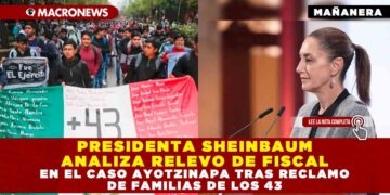 PRESIDENTA SHEINBAUM ANALIZA RELEVO DE FISCAL EN EL CASO AYOTZINAPA TRAS RECLAMO DE FAMILIAS DE LOS 43