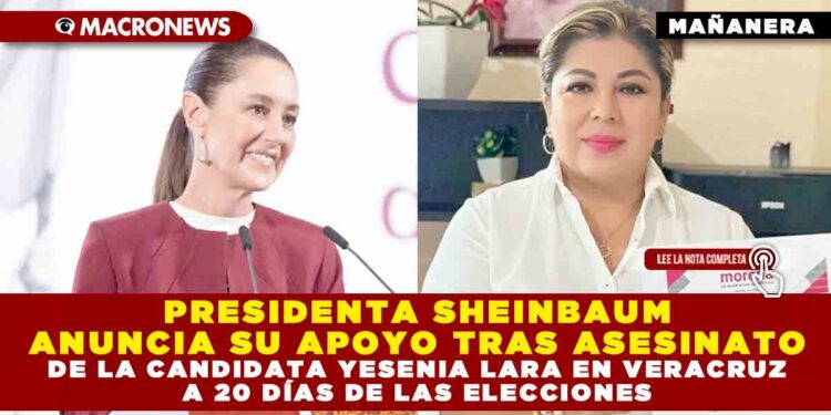PRESIDENTA SHEINBAUM ANUNCIA SU APOYO TRAS ASESINATO DE LA CANDIDATA YESENIA LARA EN VERACRUZ A 20 DÍAS DE LAS ELECCIONES