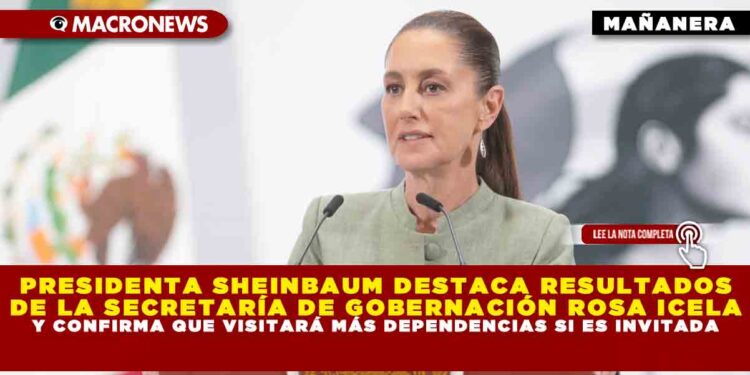 PRESIDENTA SHEINBAUM DESTACA RESULTADOS DE LA SECRETARÍA DE GOBERNACIÓN ROSA ICELA Y CONFIRMA QUE VISITARÁ MÁS DEPENDENCIAS SI ES INVITADA
