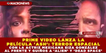 PRIME VIDEO LANZA LA PELÍCULA ‘ASH’: TERROR ESPACIAL CON LA ACTRIZ MEXICANA EIZA GONZÁLEZ AL FRENTE Y GUIÑOS A ‘ALIEN’ Y ‘DEAD SPACE’