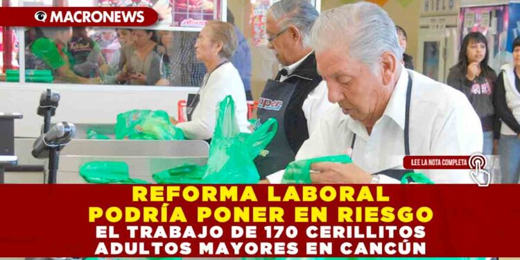 REFORMA LABORAL PODRÍA PONER EN RIESGO EL TRABAJO DE 170 CERILLITOS ADULTOS MAYORES EN CANCÚN