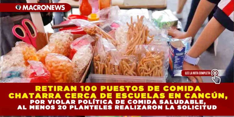 RETIRAN 100 PUESTOS DE COMIDA CHATARRA CERCA DE ESCUELAS EN CANCÚN, POR VIOLAR POLÍTICA DE COMIDA SALUDABLE, AL MENOS 20 PLANTELES REALIZARON LA SOLICITUD