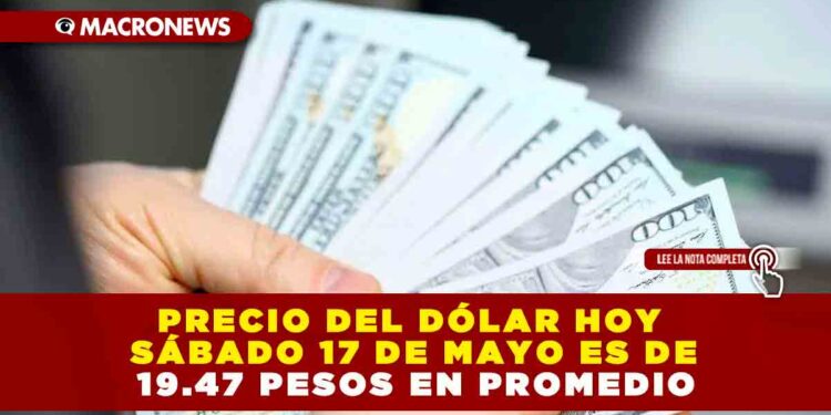 PRECIO DEL DÓLAR HOY SÁBADO 17 DE MAYO ES DE 19.47 PESOS EN PROMEDIO