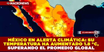MÉXICO EN ALERTA CLIMÁTICA: SU TEMPERATURA HA AUMENTADO 1.8 °C, SUPERANDO EL PROMEDIO GLOBAL
