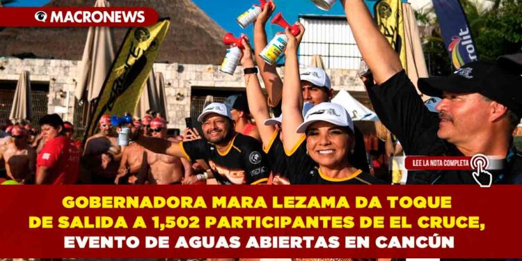 GOBERNADORA MARA LEZAMA DA TOQUE DE SALIDA A 1,502 PARTICIPANTES DE EL CRUCE, EVENTO DE AGUAS ABIERTAS EN CANCÚN