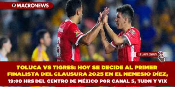 TOLUCA VS TIGRES: HOY SE DECIDE AL PRIMER FINALISTA DEL CLAUSURA 2025 EN EL NEMESIO DÍEZ, 19:00 HRS DEL CENTRO DE MÉXICO POR CANAL 5, TUDN Y VIX