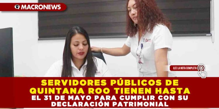 SERVIDORES PÚBLICOS DE QUINTANA ROO TIENEN HASTA EL 31 DE MAYO PARA CUMPLIR CON SU DECLARACIÓN PATRIMONIAL