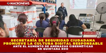 SECRETARÍA DE SEGURIDAD CIUDADANA PROMUEVE LA CULTURA DIGITAL RESPONSABLE ANTE EL AUMENTO DE AMENAZAS CIBERNÉTICAS EN QUINTANA ROO