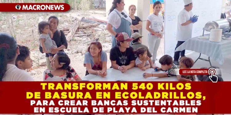 TRANSFORMAN 540 KILOS DE BASURA EN ECOLADRILLOS, PARA CREAR BANCAS SUSTENTABLES EN ESCUELA DE PLAYA DEL CARMEN
