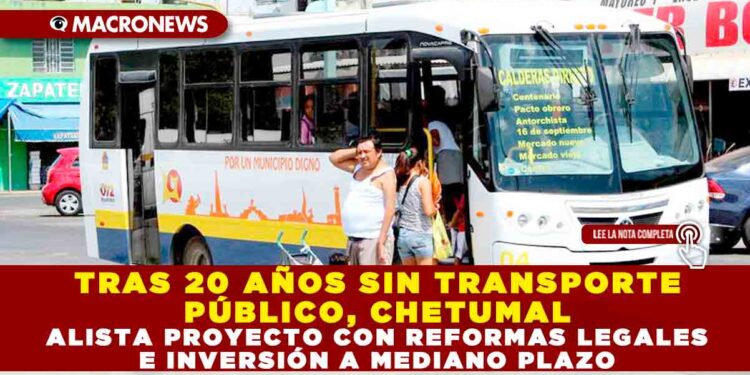TRAS 20 AÑOS SIN TRANSPORTE PÚBLICO, CHETUMAL ALISTA PROYECTO CON REFORMAS LEGALES E INVERSIÓN A MEDIANO PLAZO