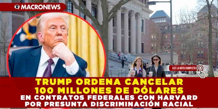 TRUMP ORDENA CANCELAR 100 MILLONES DE DÓLARES EN CONTRATOS FEDERALES CON HARVARD POR PRESUNTA DISCRIMINACIÓN RACIAL